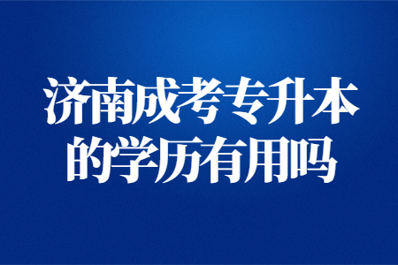 济南成考专升本的学历有用吗？