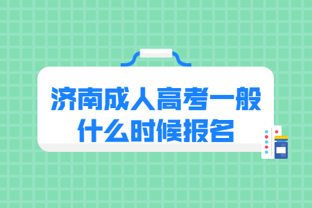 济南成人高考一般什么时候报名？