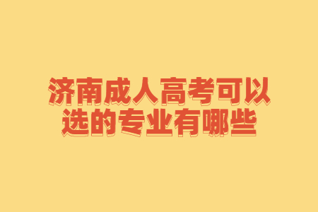 济南成人高考可以选的专业有哪些?