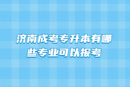 济南成考专升本有哪些专业可以报考？
