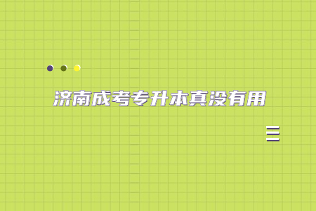 济南成考专升本真没有用?