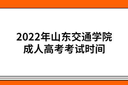 2022年山东交通学院成人高考考试时间