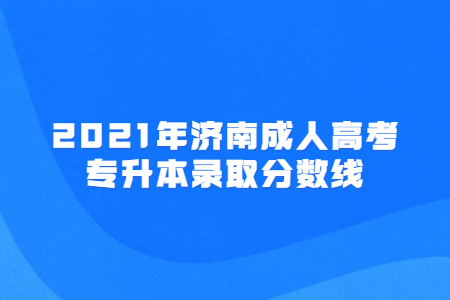 2021年济南成人高考专升本录取分数线