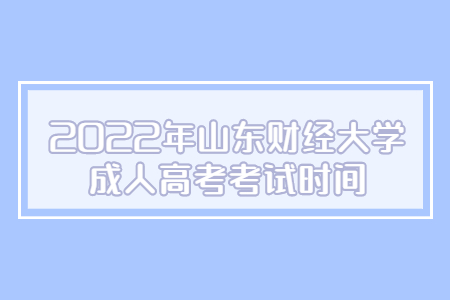 2022年山东财经大学成人高考考试时间