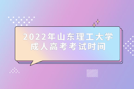2022年山东理工大学成人高考考试时间