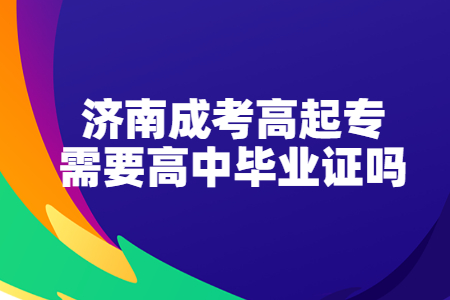 济南成考高起专需要高中毕业证吗？