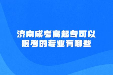 济南成考高起专可以报考的专业有哪些？