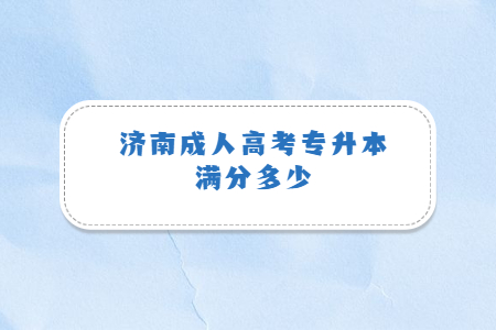 济南成人高考专升本满分多少？