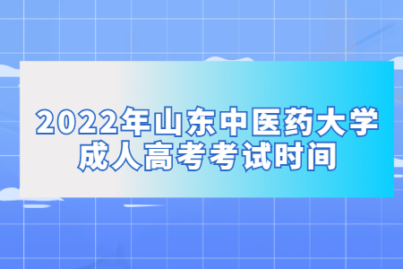 2022年山东中医药大学成人高考考试时间