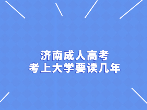 济南成人高考考上大学要读几年？