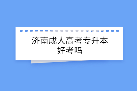 济南成人高考专升本好考吗？