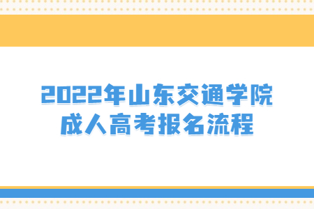 2022年山东交通学院成人高考报名流程