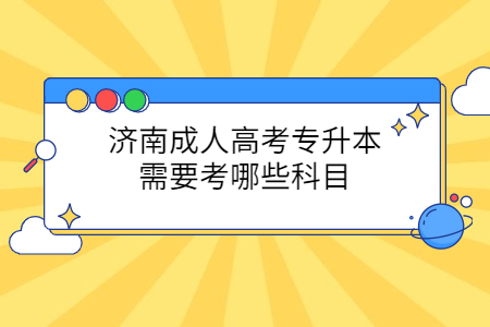 济南成人高考专升本需要考哪些科目？