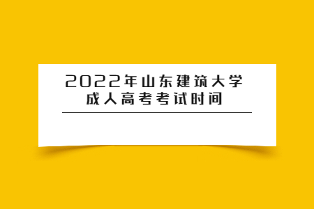 2022年山东建筑大学成人高考考试时间