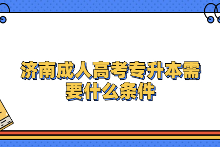 济南成人高考专升本需要什么条件？