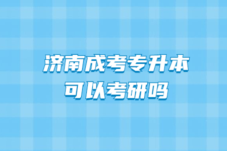 济南成考专升本可以考研吗？