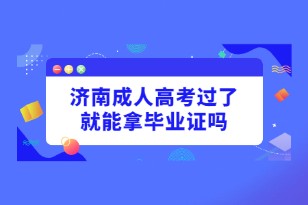 济南成人高考过了就能拿毕业证吗?