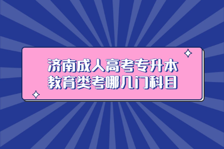 济南成人高考专升本教育学考哪几门科目？