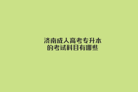 济南成人高考专升本的考试科目有哪些？