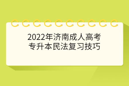 2022年济南成人高考专升本民法复习技巧