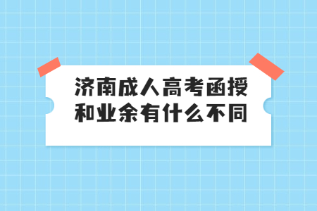 济南成人高考函授和业余有什么不同？