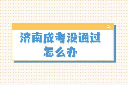 济南成考没通过怎么办？