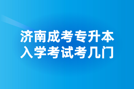 济南成考专升本入学考试考几门？