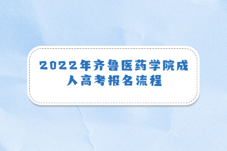 2022年齐鲁医药学院成人高考报名流程