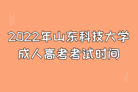 2022年山东科技大学成人高考考试时间