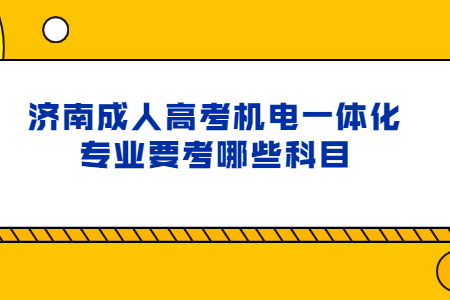 济南成人高考机电一体化专业要考哪些科目?