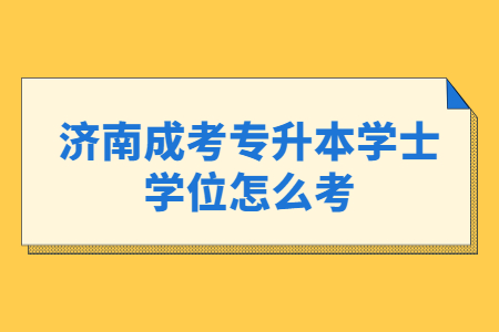 济南成考专升本学士学位怎么考?