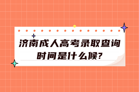 济南成人高考录取查询时间是什么时候?