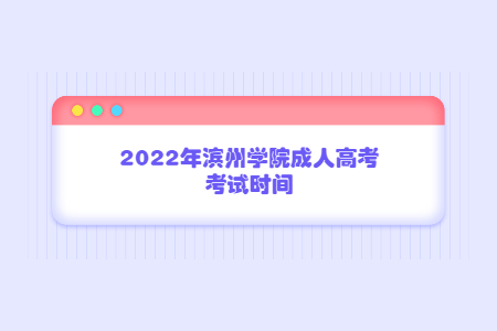 2022年滨州学院成人高考考试时间