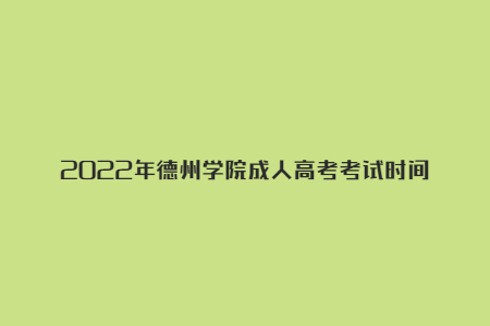 2022年德州学院成人高考考试时间