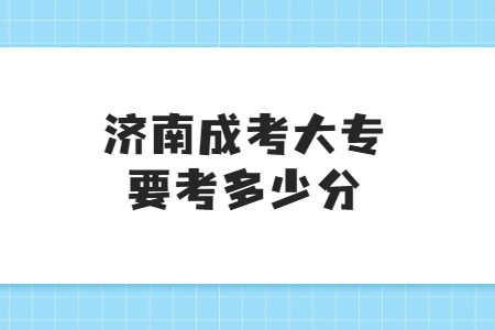 济南成考大专要考多少分?