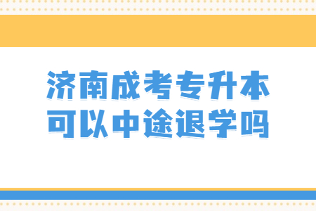 济南成考专升本可以中途退学吗?