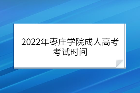 2022年枣庄学院成人高考考试时间