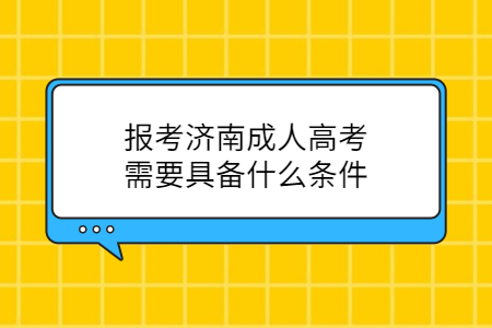 报考济南成人高考需要具备什么条件?