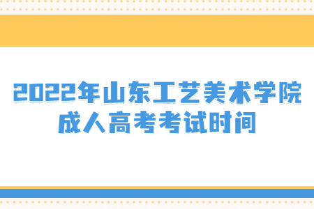 2022年山东工艺美术学院成人高考考试时间