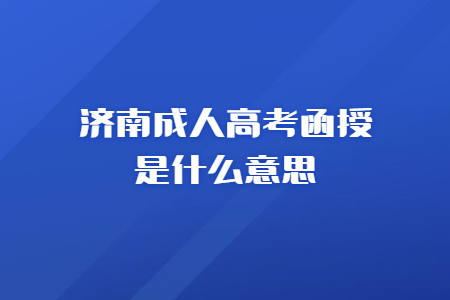 济南成人高考函授是什么意思?