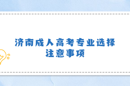 济南成人高考专业选择注意事项?