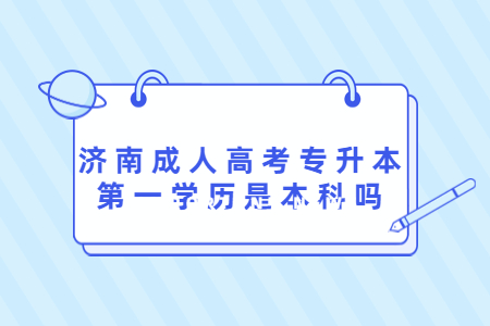 济南成人高考专升本第一学历是本科吗?