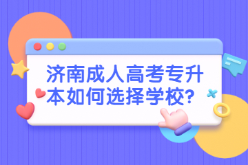 济南成人高考专升本如何选择学校？