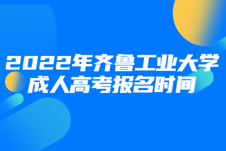 2022年齐鲁工业大学成人高考报名时间