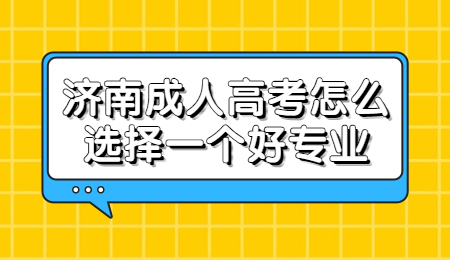 济南成人高考怎么选择一个好专业?