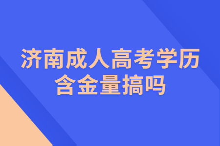 济南成人高考学历含金量搞吗?