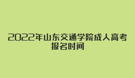 2022年山东交通学院成人高考报名时间