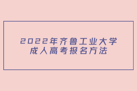 2022年齐鲁工业大学成人高考报名方法