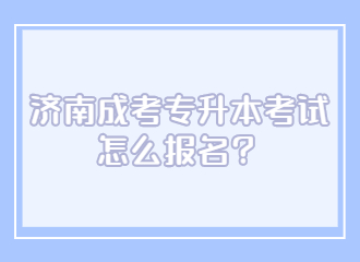 2022年济南成考专升本考试怎么报名？