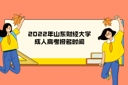 2022年山东财经大学成人高考报名时间